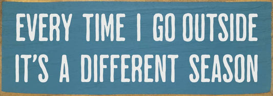 Every time I go outside it's a different season Sign