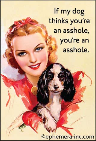 If my dog thinks you're an asshole,