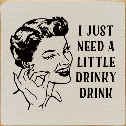 I just need a little drinky drink - Wooden Sign