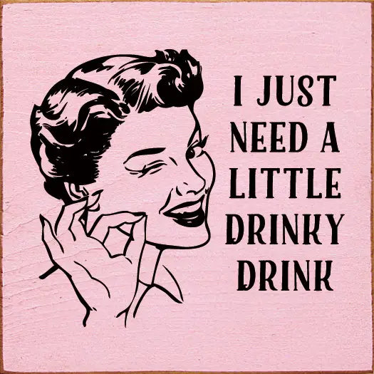 I just need a little drinky drink - Wooden Sign