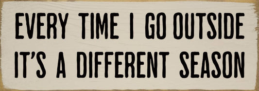 Every time I go outside it's a different season Sign