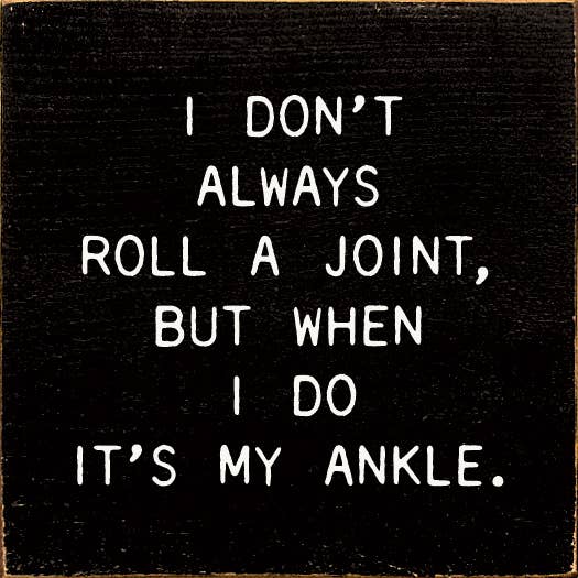 I Don't Always Roll A Joint, But When I do It's My Ankle
