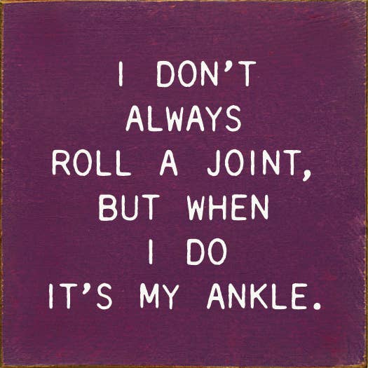 I Don't Always Roll A Joint, But When I do It's My Ankle