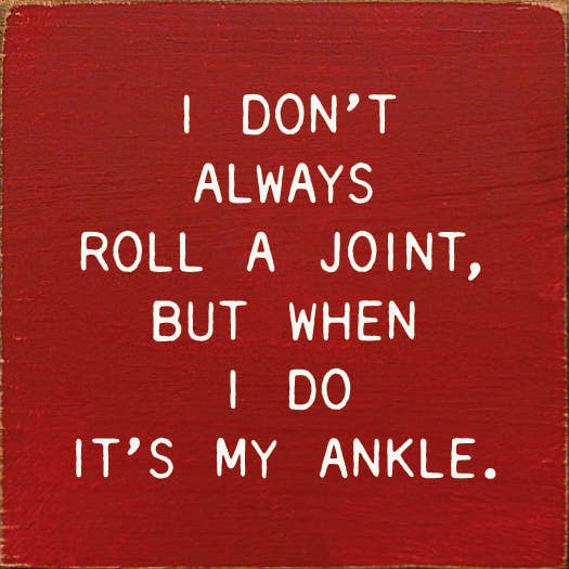 I Don't Always Roll A Joint, But When I do It's My Ankle