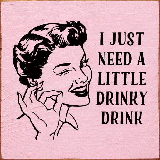 I just need a little drinky drink Sawdust City Wood Sign